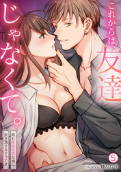 これからは、友達じゃなくて。～隠れ絶倫体質な彼に抱き潰されそうです～(5)