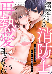 【ラブパルフェ】溺愛すぎるハイスペ消防士の再熱愛に乱されたい～鍛えたカラダでとろとろ発情セックス　5