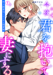 【期間限定　無料お試し版】今夜、君を抱いて妻にする～年上御曹司とはじめる溺愛婚【再編集版】