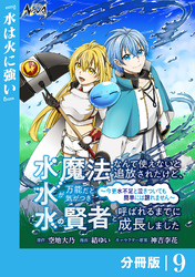 水魔法なんて使えないと追放されたけど、水が万能だと気がつき水の賢者と呼ばれるまでに成長しました～今更水不足と泣きついても簡単には譲れません～【分冊版】９