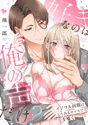 好きなのは俺の声だけ？ イジワル同期はとろあまボイスで愛を囁く【単行本版／電子限定描き下ろし漫画付き】