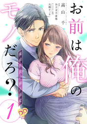 【期間限定　無料お試し版】お前は俺のモノだろ？　～俺様社長の独占溺愛～【単話】