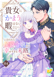 貴女にかまう暇はないと言われた侯爵令嬢の幸せすぎる末路【第４話】