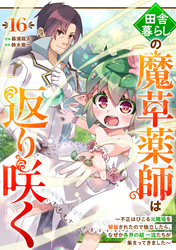 田舎暮らしの魔草薬師は返り咲く～不正はびこる元職場を解雇されたので独立したら、なぜか各界の超一流たちが集まってきました～【分冊版】16巻