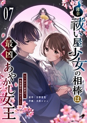 薄幸祓い屋少女の相棒は最凶あやかし女王～なりゆきで御曹司と偽装婚約も始めました～【単話版】（７）