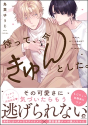 待って、今きゅんとした。【電子限定かきおろし漫画付】