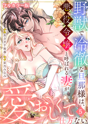 野獣で冷徹な旦那様は、悪役令嬢と呼ばれる妻が愛おしくて仕方ない【フルカラー版】5