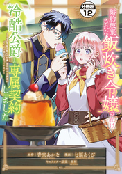 婚約破棄された飯炊き令嬢の私は冷酷公爵と専属契約しました　～ですが胃袋を掴んだ結果、冷たかった公爵様がどんどん優しくなっています～　分冊版（１２）