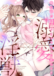 【期間限定　試し読み増量版】溺愛×淫獣～俺の前だけ、ぐちゃぐちゃに乱れて？