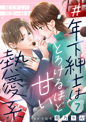 ＃年下紳士はとろけるほど甘い熱愛系～純なキミの初恋の続き～７