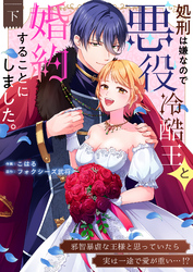 処刑は嫌なので悪役冷酷王と婚約することにしました。 ～邪智暴虐な王様と思っていたら実は一途で愛が重い…！？【電子単行本】下