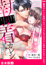 執着カレシに社内でもベッドでもグズグズに甘やかされています。【合本版】４