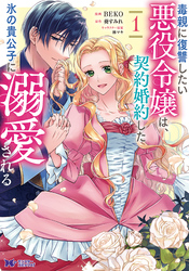 【期間限定　無料お試し版】毒親に復讐したい悪役令嬢は、契約婚約した氷の貴公子に溺愛される（コミック）
