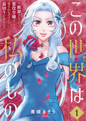 【合本版】この世界は私のもの～断罪エンドの悪役令嬢は愛されヒロインの裏切りを許さない～