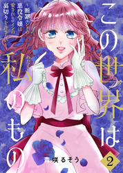 【合本版】この世界は私のもの~断罪エンドの悪役令嬢は愛されヒロインの裏切りを許さない~(2)