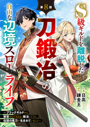 S級ギルドを離脱した刀鍛冶の自由な辺境スローライフ～ブラックギルドから解放されて気ままに鍛冶してたら、伝説の魔刀が生まれていました～【分冊版】8巻