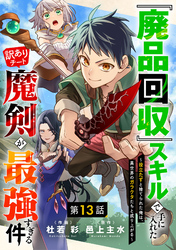『廃品回収』スキルで手に入れた訳ありチート魔剣が最強すぎる件～役立たずと捨てられた俺は、異世界のガラクタたちと成り上がる～【分冊版】13巻