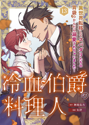 冷血伯爵の料理人～異世界転移してスパダリたちの胃袋つかんだら溺愛されちゃいました～（13）