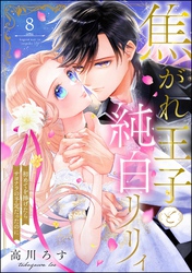 焦がれ王子と純白リリィ 初めてを捧げたらサヨナラの予定だったのに（分冊版）　【第8話】