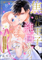 焦がれ王子と純白リリィ 初めてを捧げたらサヨナラの予定だったのに（分冊版）　【第10話】