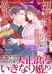 初恋こじらせ軍人伯爵の暴走愛～私、婚約解消二回の没落令嬢なんですけど！？～　4巻