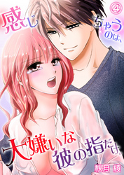 感じちゃうのは、大嫌いな彼の指だけ。４