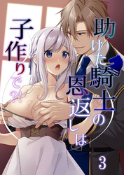 助けた騎士の恩返しは子作りで？！3