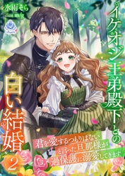 イケオジ王弟殿下との白い結婚～君を愛するつもりはないと言った旦那様が過保護に溺愛してきます～２