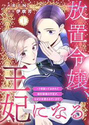 放置令嬢、王妃になる～7年放っておかれて婚約破棄の予定が、なぜか求愛されています～1