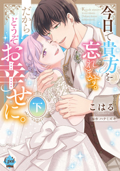今日で貴方を忘れます。だからどうぞお幸せに。下【単行本版】【電子限定ペーパー付】
