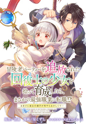 【期間限定 無料お試し版】冒険者パーティーを追放された回復士の少女を拾って育成したら、まさかの最強職業に転職!? おまけに彼女の様子が何やらおかしくて… 【連載版】