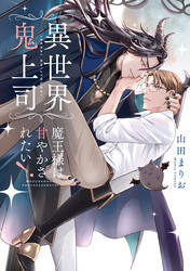 異世界鬼上司 魔王様は甘やかされたい!【電子限定特典つき・コミックス版】