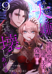 みんな大っ嫌い、だからすべて壊してあげる～用済み聖女は一途な王子と復讐する～　9巻