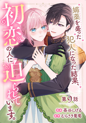 媚薬を盛った犯人になった結果、初恋の人に迫られています。 第9話【単話版】