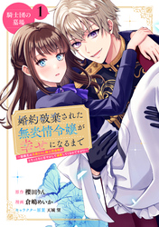 【期間限定 無料お試し版】婚約破棄された無表情令嬢が幸せになるまで~勤務先の天然たらし騎士団長様がとろっとろに甘やかして溺愛してくるのですが!?~ 分冊版