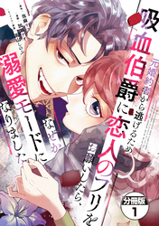 【期間限定 無料お試し版】元婚約者から逃げるため吸血伯爵に恋人のフリをお願いしたら、なぜか溺愛モードになりました 分冊版
