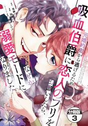 【期間限定 無料お試し版】元婚約者から逃げるため吸血伯爵に恋人のフリをお願いしたら、なぜか溺愛モードになりました 分冊版(3)