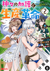 【期間限定　無料お試し版】神々の加護で生産革命～異世界の片隅でまったりスローライフしてたら、なぜか多彩な人材が集まって最強国家ができてました～（コミック） 分冊版 8