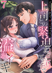 「そんなに声出して、聞こえちゃうよ？」上司との緊迫ねっとりエッチで溢れイキ　7巻～著:三木大路～