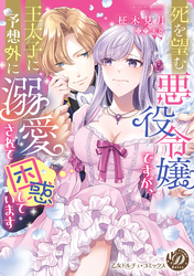 【期間限定　試し読み増量版】死を望む悪役令嬢ですが、王太子に予想外に溺愛されて困惑しています