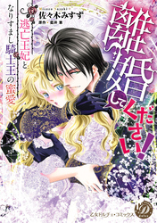 【期間限定　試し読み増量版】離婚してください！～逃亡王妃となりすまし騎士王の蜜愛～