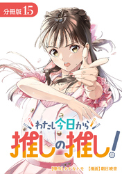 わたし今日から推しの推し！ 分冊版 15巻