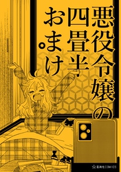 【期間限定　試し読み増量版】悪役令嬢の四畳半おまけ