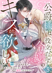 公爵様は役立たず令嬢のキスが欲しい～無能力と蔑まれてきた私が溺愛されるなんて～ 第5話