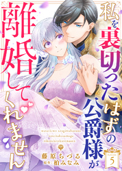 私を裏切ったはずの公爵様が離婚してくれません（５）