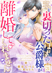 私を裏切ったはずの公爵様が離婚してくれません（２１）