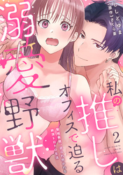【期間限定　無料お試し版】私の推しはオフィスで迫る溺愛野獣～聖域無視、迫られ抱かれる絶頂トロトロ生活～ 2