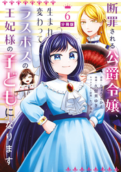 断罪される公爵令嬢、生まれ変わってラスボスの王妃様の子どもになります　分冊版（６）