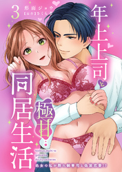 【期間限定　無料お試し版】年上上司と極甘同居生活 処女の私が隠れ御曹司と偽装恋愛！？ 3