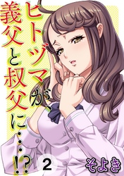 ヒトヅマが、義父と叔父に…！？ 第二話